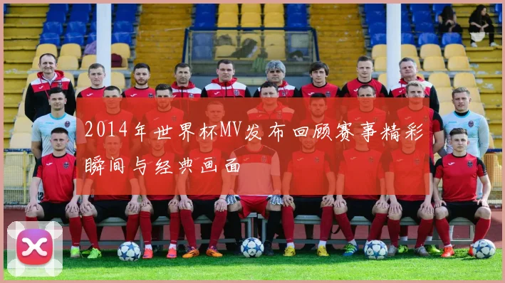 2014年世界杯MV发布回顾赛事精彩瞬间与经典画面