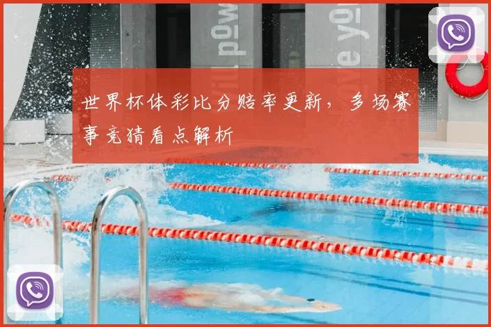 世界杯体彩比分赔率更新,多场赛事竞猜看点解析