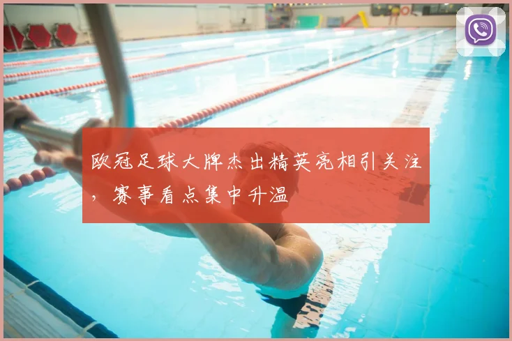 欧冠足球大牌杰出精英亮相引关注,赛事看点集中升温