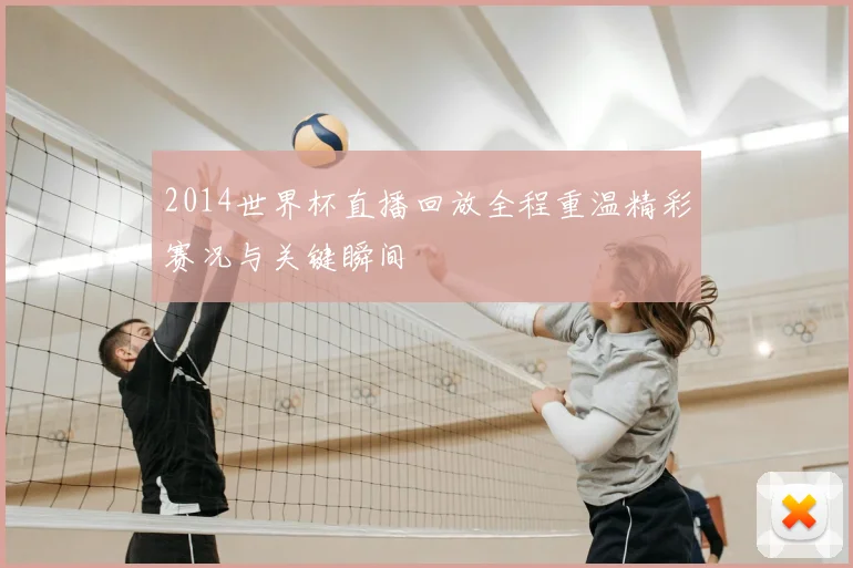 2014世界杯直播回放全程重温精彩赛况与关键瞬间